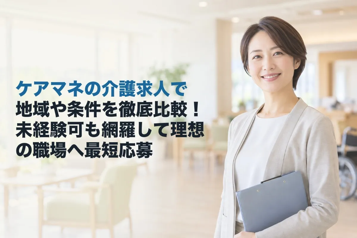 ケアマネの介護求人で地域や条件を徹底比較！未経験可も網羅して理想の職場へ最短応募
